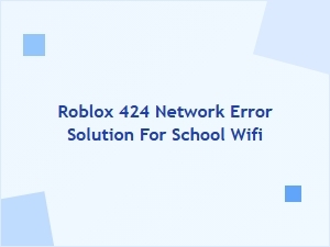 How to Fix Roblox Error 424 on School Wi-Fi