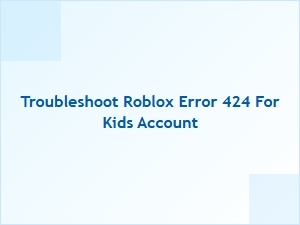 How to Fix Roblox Error 424 on a Kids' Account